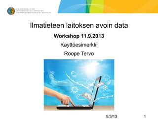Ilmatieteen laitoksen avoin data
Workshop 11.9.2013
Käyttöesimerkki
Roope Tervo
9/3/13 1
 