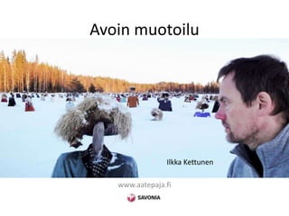 Avoin muotoilu
www.aatepaja.fi
Ilkka Kettunen
 