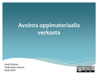 Avointa oppimateriaalia
verkosta
Heidi Eriksson
Tiedonhaku haltuun
Kevät 2014
 