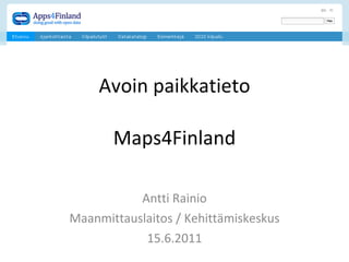 Avoin paikkatieto Maps4Finland Antti Rainio Maanmittauslaitos / Kehittämiskeskus 15.6.2011 