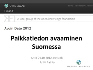 Paikkatiedon avaaminen
       Suomessa
      Sitra 24.10.2012, Helsinki
             Antti Rainio
 