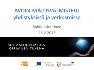 AVOIN PÄÄTÖSVALMISTELU
yhdistyksissä ja verkostoissa
        Raimo Muurinen
           15.2.2013
 