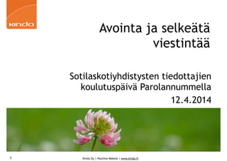 Kinda Oy | Pauliina Mäkelä | www.kinda.fi
Avointa ja selkeätä
viestintää
Sotilaskotiyhdistysten tiedottajien
koulutuspäivä Parolannummella
12.4.2014
1
 