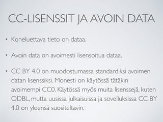 CC-LISENSSIT JA AVOIN DATA
• Koneluettava tieto on dataa.
• Avoin data on avoimesti lisensoitua dataa.
• CC BY 4.0 on muod...