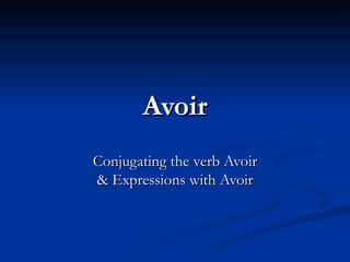 Avoir Conjugating the verb Avoir & Expressions with Avoir 