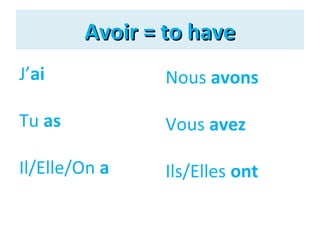 Avoir = to have
J’ai

Nous avons

Tu as

Vous avez

Il/Elle/On a

Ils/Elles ont

 