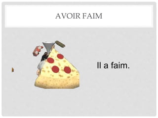 AVOIR FAIM 
Il a faim. 
 