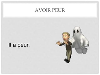 AVOIR PEUR 
Il a peur. 
 