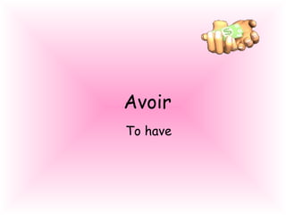 Avoir
To have
 