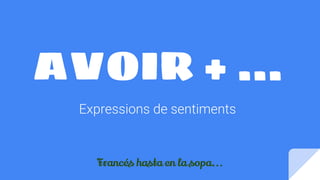 AVOIR + ...
Expressions de sentiments
Francés hasta en la sopa...
 