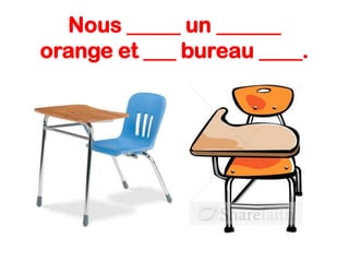 Nous _____ un ______
orange et ___ bureau ____.

 