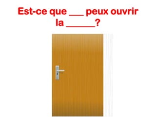Est-ce que ___ peux ouvrir
la ______?

 