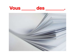 Vous ______ des ________.

 
