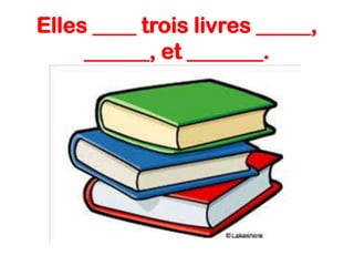Elles ____ trois livres _____,
______, et _______.

 