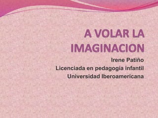 Irene Patiño
Licenciada en pedagogía infantil
Universidad Iberoamericana
 