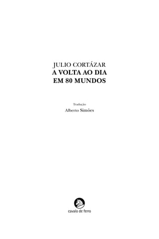 Julio Cortázar
A Volta ao Dia
em 80 Mundos
Tradução
Alberto Simões
 