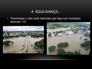 A ÁGUA AVANÇA...
• Propriedades e vidas serão destruídas pelo fogo e por inundações.
Maranata. 172.
 