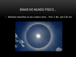 SINAIS NO MUNDO FÍSICO...
• Mostrarei maravilhas no céu e sobre a terra... Yo’el. 3. Bjc. Joel 2.30. Ara
 