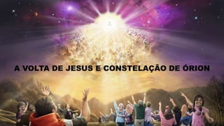 A VOLTA DE JESUS E CONSTELAÇÃO DE ÓRION
 