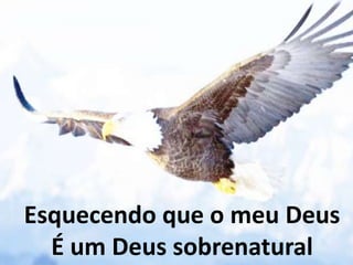 Esquecendo que o meu Deus
É um Deus sobrenatural
 