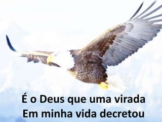 É o Deus que uma virada
Em minha vida decretou
 