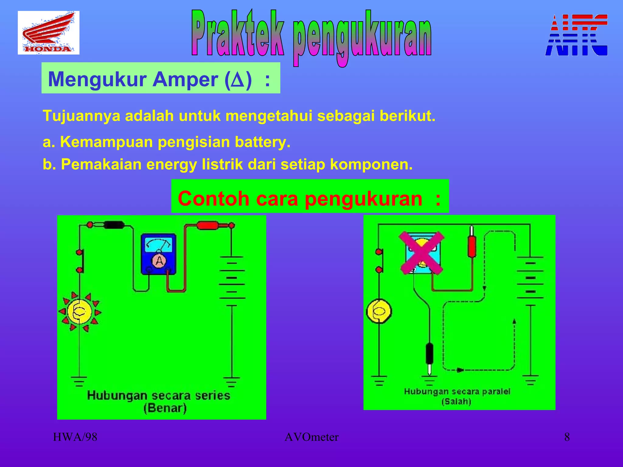Mengukur Amper (  )  : Tujuannya adalah untuk mengetahui sebagai berikut. a. Kemampuan pengisian battery. b. Pemakaian energy listrik dari setiap komponen. Contoh cara pengukuran  : Praktek pengukuran 