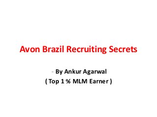 Avon Brazil Recruiting Secrets

         - By Ankur Agarwal
      ( Top 1 % MLM Earner )
 