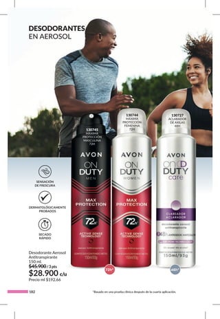 182
130744
MÁXIMA
PROTECCIÓN
FEMENINA
72H
130727
ACLARADOR
DE AXILAS
48H
130745
MÁXIMA
PROTECCIÓN
MASCULINA
72H
Desodorante Aerosol
Antitranspirante
150 ml.
$45.900/3pts
Precio ml $192,66
$28.900 c/u
48h*
72h*
SECADO
RÁPIDO
DERMATOLÓGICAMENTE
PROBADOS
SENSACIÓN
DE FRESCURA
*Basado en una prueba clínica después de la cuarta aplicación.
DESODORANTES
EN AEROSOL
 