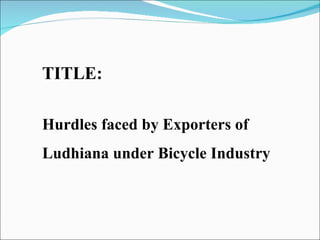 TITLE: Hurdles faced by Exporters of Ludhiana under Bicycle Industry 