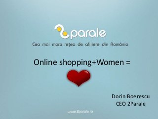 Online shopping+Women =

Dorin Boerescu
CEO 2Parale

 