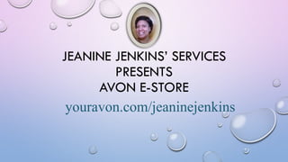 JEANINE JENKINS’ SERVICES
PRESENTS
AVON E-STORE
youravon.com/jeaninejenkins
 