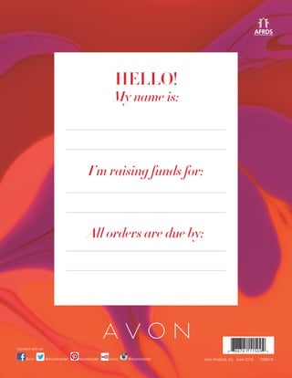 HELLO!
My name is:
I’m raising funds for:
All orders are due by:
Avon Products, Inc. June 2015 79369-9
Connect with us:
Avon @AvonInsiderAvon @AvonInsider AvonInsider
 