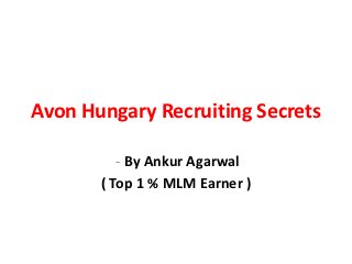 Avon Hungary Recruiting Secrets

          - By Ankur Agarwal
       ( Top 1 % MLM Earner )
 