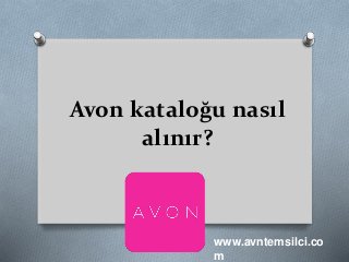 Avon kataloğu nasıl
alınır?
www.avntemsilci.co
m
 