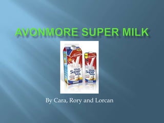 Avonmore Super Milk              By Cara, Rory and Lorcan 