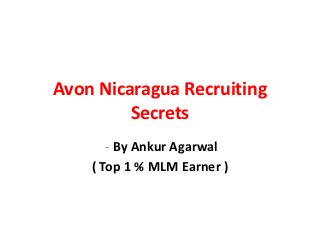 Avon Nicaragua Recruiting
         Secrets
       - By Ankur Agarwal
    ( Top 1 % MLM Earner )
 
