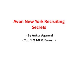 Avon New York Recruiting
       Secrets
       - By Ankur Agarwal
    ( Top 1 % MLM Earner )
 