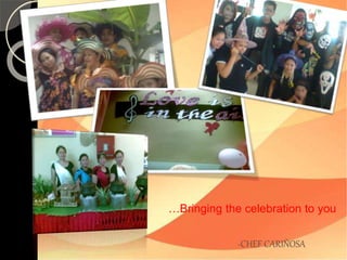 …Bringing the celebration to you 
-CHEF CARIÑOSA 
 