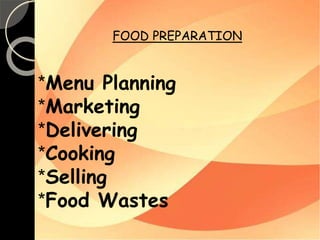 FOOD PREPARATION 
*Menu Planning 
*Marketing 
*Delivering 
*Cooking 
*Selling 
*Food Wastes 
 