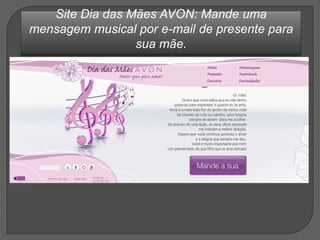 Site Dia das Mães AVON: Mande uma
mensagem musical por e-mail de presente para
                 sua mãe.
 