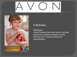 O Boticário
Diferenças:
-Seus Produtos são mais caros e não são
acessíveis a todas as classes sociais.
-Ele não tem o mesmo número de
revendedoras.
 