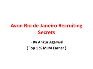 Avon Rio de Janeiro Recruiting
           Secrets
         - By Ankur Agarwal
      ( Top 1 % MLM Earner )
 