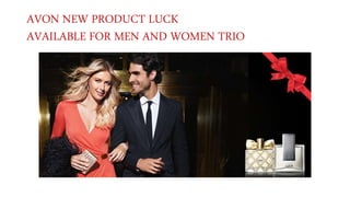 AVON NEW PRODUCT LUCK 
AVAILABLE FOR MEN AND WOMEN TRIO 
 