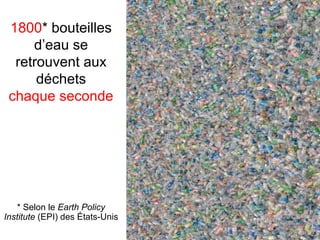 1800* bouteilles
d’eau se
retrouvent aux
déchets
chaque seconde

* Selon le Earth Policy
Institute (EPI) des États-Unis

 