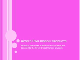 Avon’s Pink ribbon products	 Products that make a difference! Proceeds are donated to the Avon Breast Cancer Crusade. 