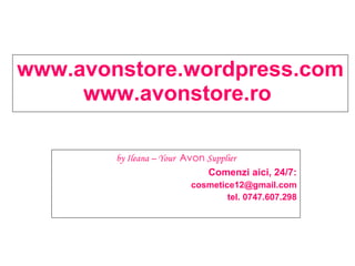 www.avonstore.wordpress.com www.avonstore.ro  by Ileana – Your  Avon  Supplier Comenzi aici, 24/7: [email_address] tel. 0747.607.298 