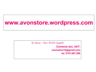 www.avonstore.wordpress.com by Ileana – Your  Avon  Supplier Comenzi aici, 24/7: [email_address] tel. 0747.607.298 
