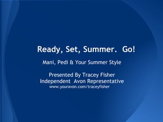 Ready, Set, Summer. Go!
 Mani, Pedi & Your Summer Style

   Presented By Tracey Fisher
Independent Avon Representative
   www.youravon.com/traceyfisher
 