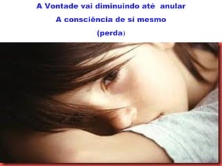 A Vontade vai diminuindo até anular
A consciência de sí mesmo
(perda)
 