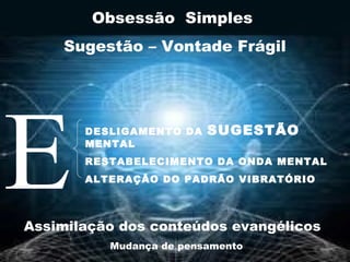 EDESLIGAMENTO DA SUGESTÃO
MENTAL
RESTABELECIMENTO DA ONDA MENTAL
ALTERAÇÃO DO PADRÃO VIBRATÓRIO
Assimilação dos conteúdos evangélicos
Mudança de pensamento
Obsessão Simples
Sugestão – Vontade Frágil
 